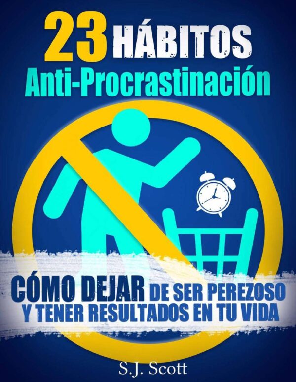 23 Hábitos Anti-Procrastinación: Cómo dejar de ser perezoso y tener resultados en tu vida de S.J. Scott