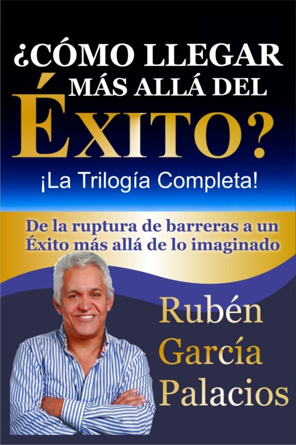 ¿Cómo llegar más allá del Éxito?: La Trilogía Completa de Rubén García Palacios