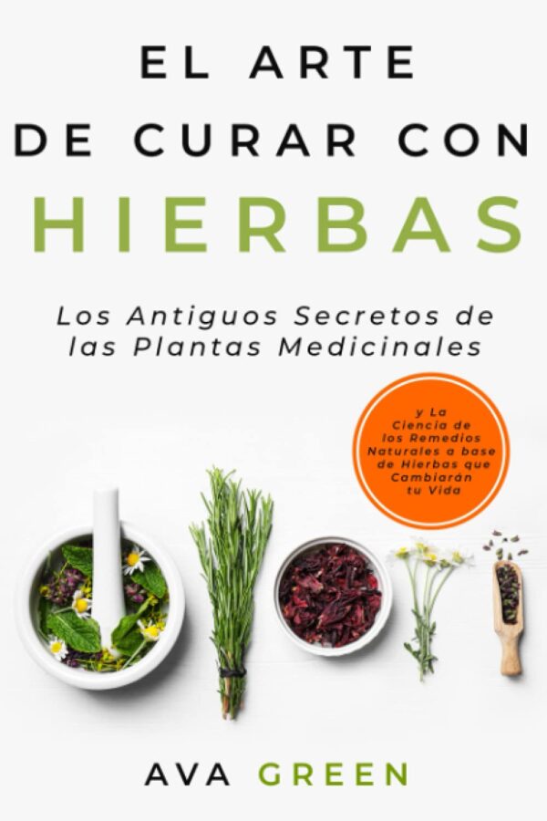 El Arte de Curar con Hierbas: Los antiguos Secretos de las Plantas Medicinales de Ava Green