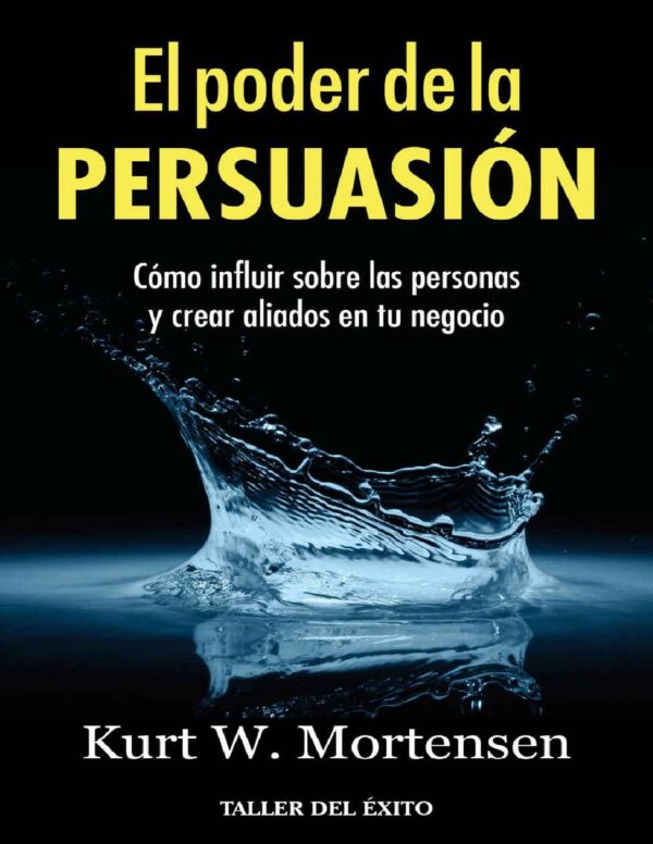 El poder de la persuasión: Cómo influir sobre las personas y crear aliados en tu negocio de Kurt W. Mortensen