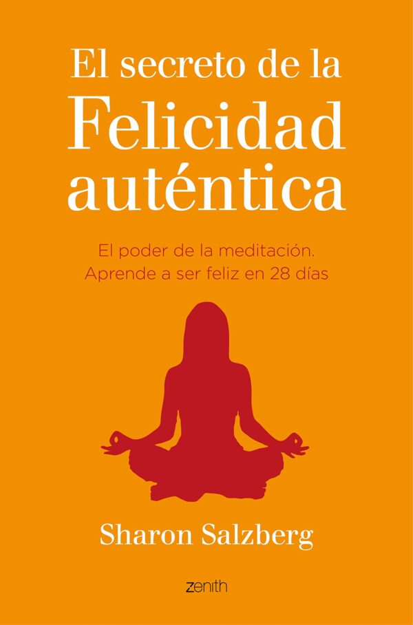 El secreto de la felicidad auténtica: El poder de la mediatación Aprende a ser feliz en 28 días de Sharon Salzberg
