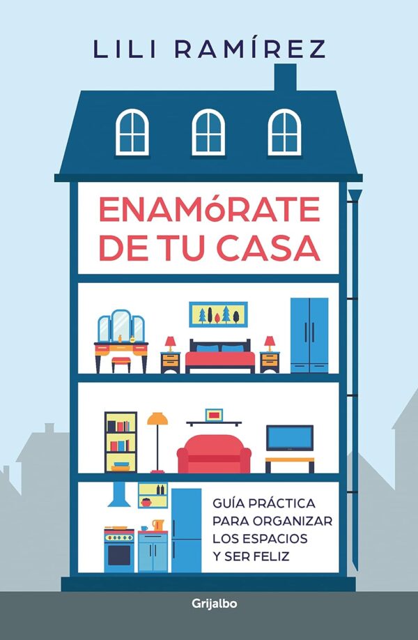 Enamórate de tu casa: Guía práctica para organizar los epacio y ser feliz de Lili Ramírez
