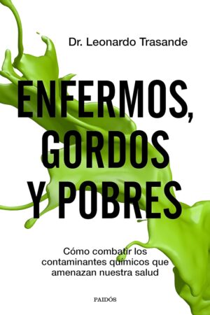 Enfermos, gordos y pobres: Cómo combatir los contaminantes químicos que amenazan nuestra salud de Leonardo Trasande
