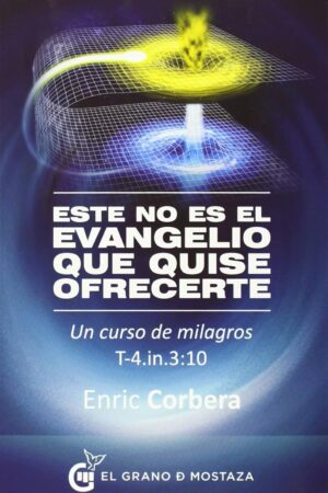Este no es el evangelio que quise ofrecerte: Un Curso de Milagros T-4.in.3:10 de Enric Corbera