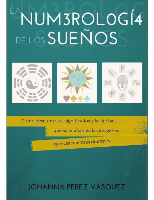 La numerología de los sueños: Cómo descubrir los significados y las fechas que se ocultan en las imagenes que ves mientras duermes de Johanna Pérez Vásquez