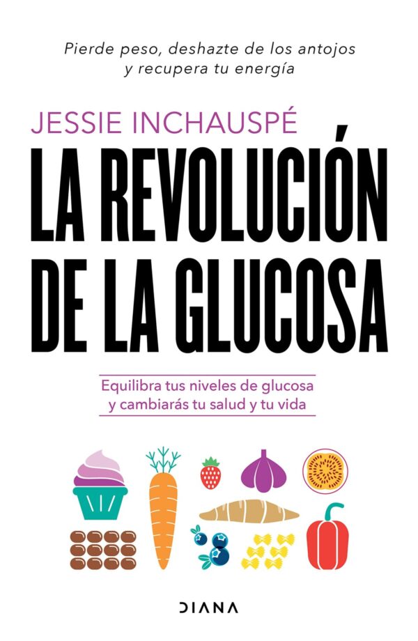 La revolución de la glucosa: Equilibra tus niveles de glucosa y cambiarás tu salud y tu vida de Jessie Inchauspé