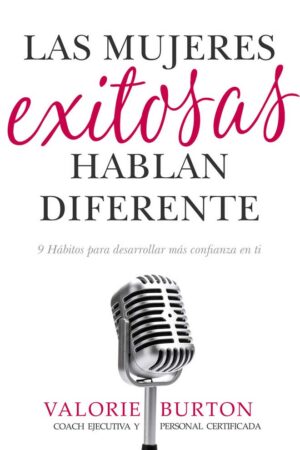 Las mujeres exitosas hablan diferente: 9 hábitos para desarrollar más confianza en ti de Valorie Burton