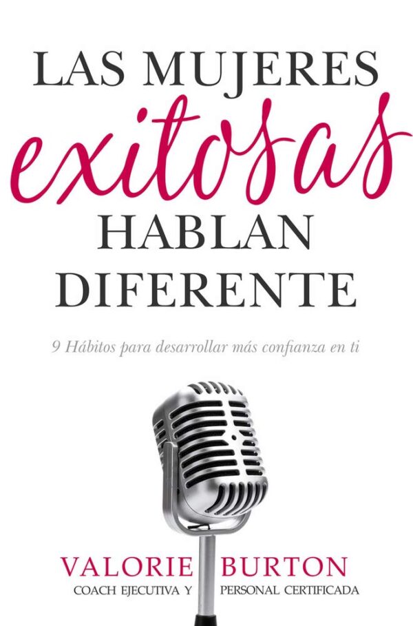 Las mujeres exitosas hablan diferente: 9 hábitos para desarrollar más confianza en ti de Valorie Burton