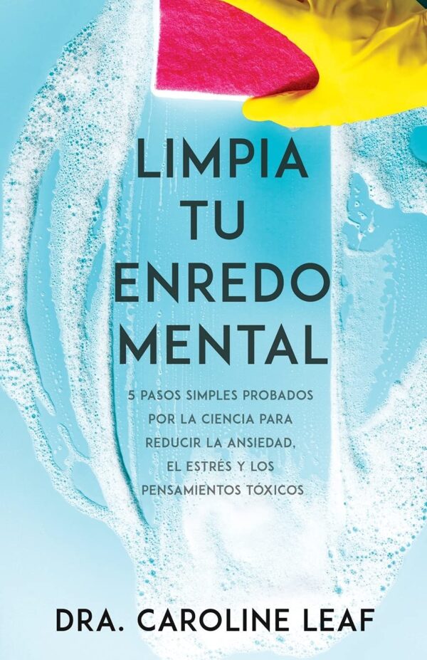 Limpia tu enredo Mental: 5 Pasos simples probados por la ciencia para reducir la ansiedad, el estrés y los pensamientos tóxicos de Dra. Caroline Leaf
