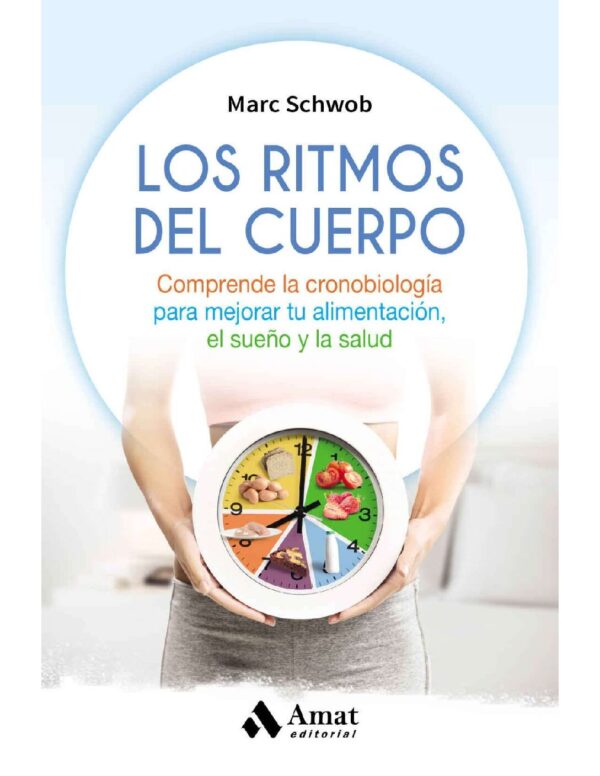 Los ritmos del cuerpo: Comprende la cronobiología para mejorar tu alimentación, el sueño y la salud de Marc Schwob