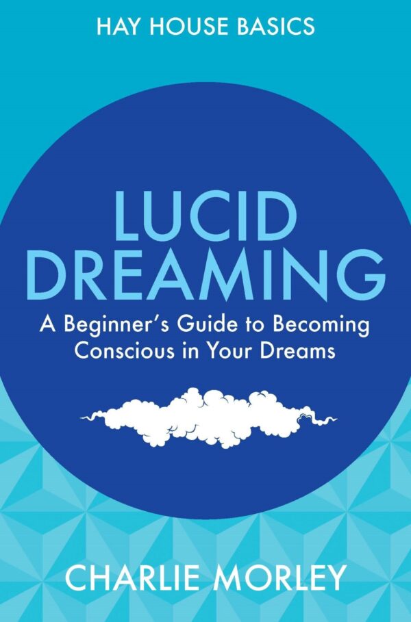 Lucid Dreaming: A Beginner's Guide to Becoming Conscious in Your Dreams by Charlie Morley