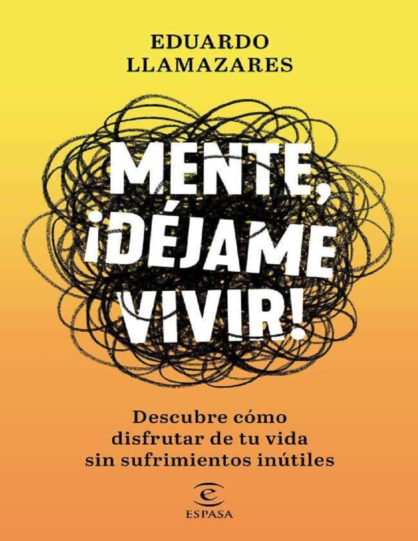 Mente, déjame vivir: Descubre cómo disfrutar de tu vida sin sufrimientos inútiles de Eduardo Llamazares