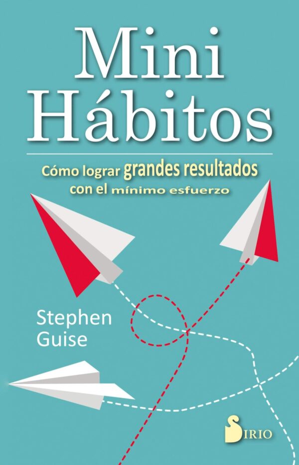 Mini Hábitos: Cómo lograr grandes resultados con el mínimo esfuerzo de Stephen Guise
