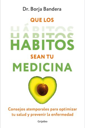 Que los hábitos sean tu medicina: Consejos atemporales para optimizar tu salud y prevenir la enfermedad de Borja Bandera Merchán