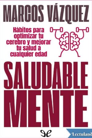 Saludable Mente: Hábitos para optimizar tu cerebro y mejorar tu salud a cualquier edad de Marcos Váldez