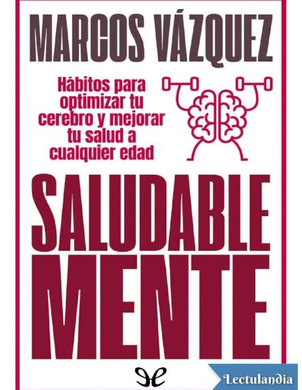 Saludable Mente: Hábitos para optimizar tu cerebro y mejorar tu salud a cualquier edad de Marcos Váldez
