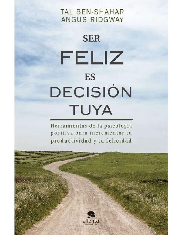 Ser feliz es decisión tuya: Herramientas de la psicología positiva para incrementar tu productividad y tu felicidad de Tal Ben-Shahar