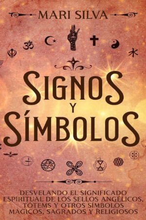 Signos y símbolos: Desvelando el significado espiritual de los sellos angélicos, tótems y otros símbolos mágicos, sagrados y religiosos de Mari Silva