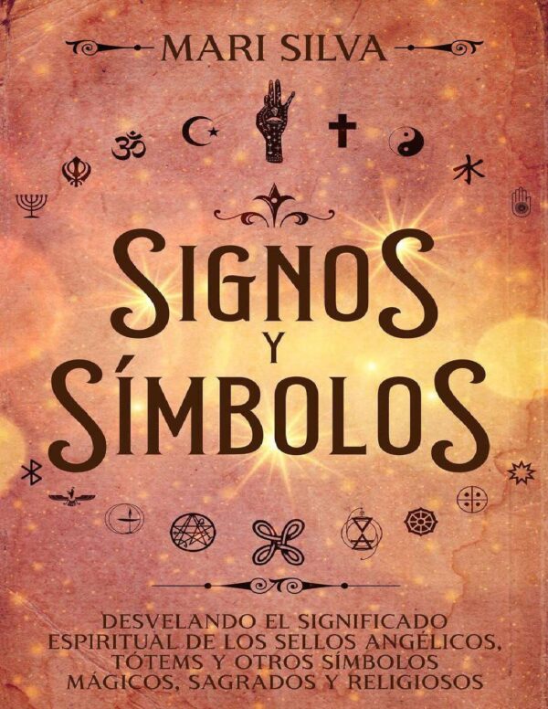 Signos y símbolos: Desvelando el significado espiritual de los sellos angélicos, tótems y otros símbolos mágicos, sagrados y religiosos de Mari Silva