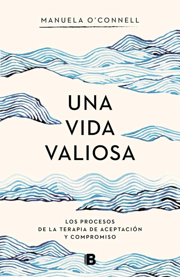 Una vida valiosa Los procesos de la terapia de aceptacion y compromiso