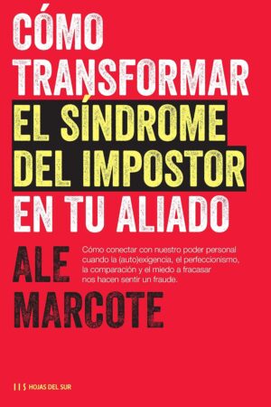 Cómo transformar el síndrome del impostor en tu aliado: Cuando la (auto)exigencia, el perfeccionismo, la comparación y el miedo a fracasar nos hacen sentir un fraude de Ale Marcote