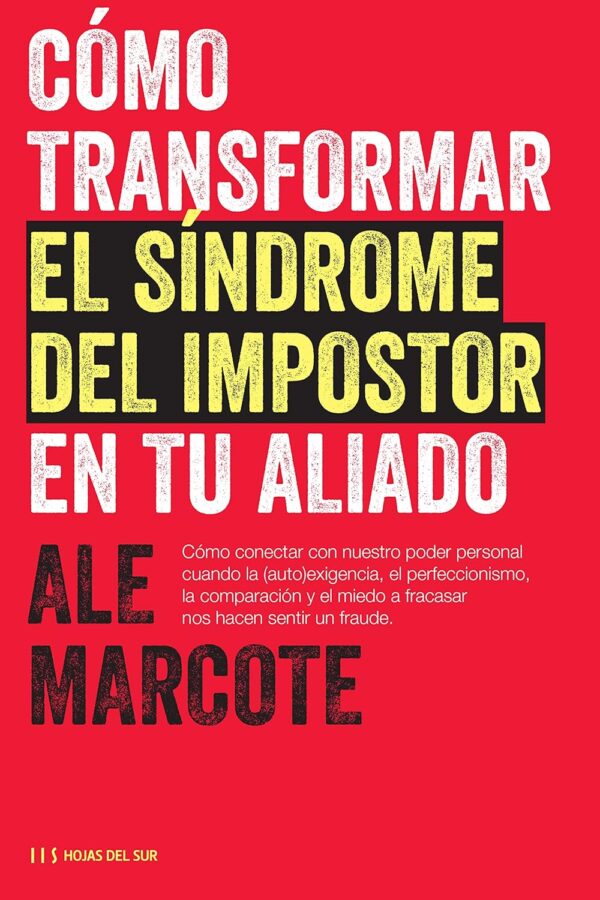 Cómo transformar el síndrome del impostor en tu aliado: Cuando la (auto)exigencia, el perfeccionismo, la comparación y el miedo a fracasar nos hacen sentir un fraude de Ale Marcote