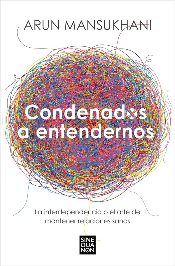 Condenados a entendernos: La interdependencia o el arte de mantener relaciones sanas de Arun Mansukhani