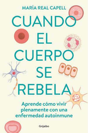 Cuando el cuerpo se rebela: Aprende cómo vivir plenamente con una enfermedad autoinmune de María Real Capell