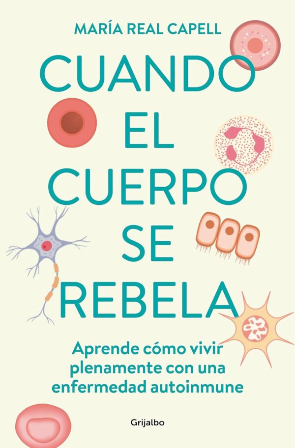Cuando el cuerpo se rebela: Aprende cómo vivir plenamente con una enfermedad autoinmune de María Real Capell