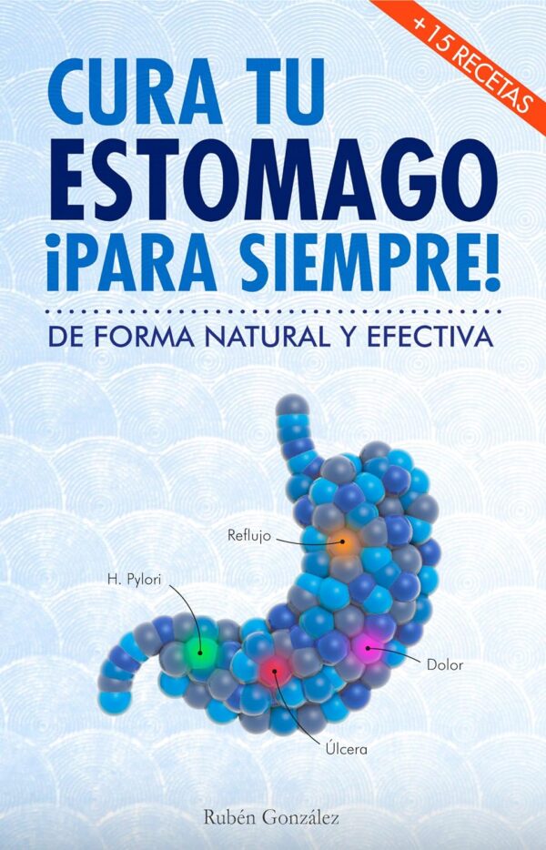Cura tu estómago para siempre: De forma natural y efectiva. Incluye 15 recetas de Rubén González