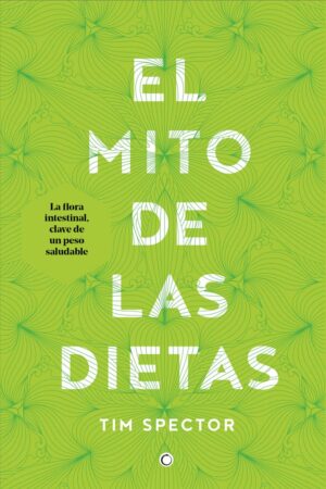 El Mito de Las Dietas: Lo Que Dice La Ciencia Sobre Lo Que Comemos de Tim Spector
