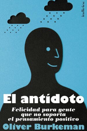 El antídoto: Felicidad para gente que no soporta el pensamiento positivo de Oliver Burkeman