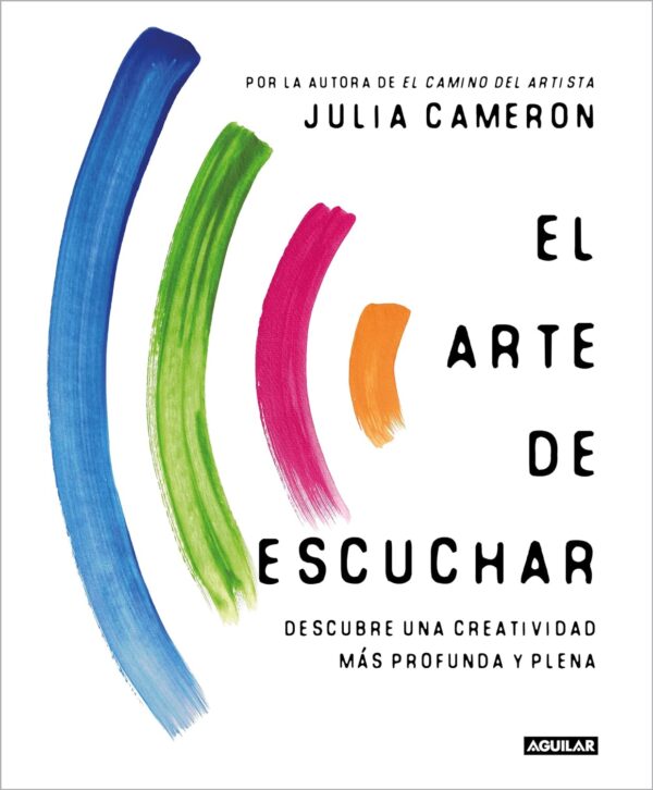 El arte de escuchar. Descubre una creatividad más profunda y plena de Julia Cameron