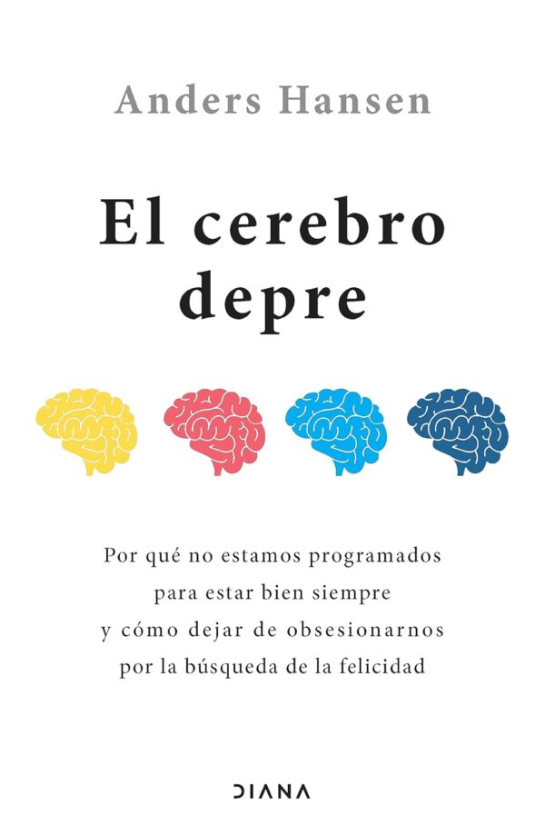 El cerebro depre: Por qué no estamos programados para estar bien siempre y cómo dejar de obsesionarnos por la busqueda de la felicidad de Anders Hansen
