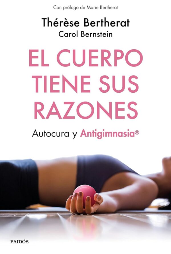 El cuerpo tiene sus razones. Autocura y Antigimnasia® de Thérèse Bertherat