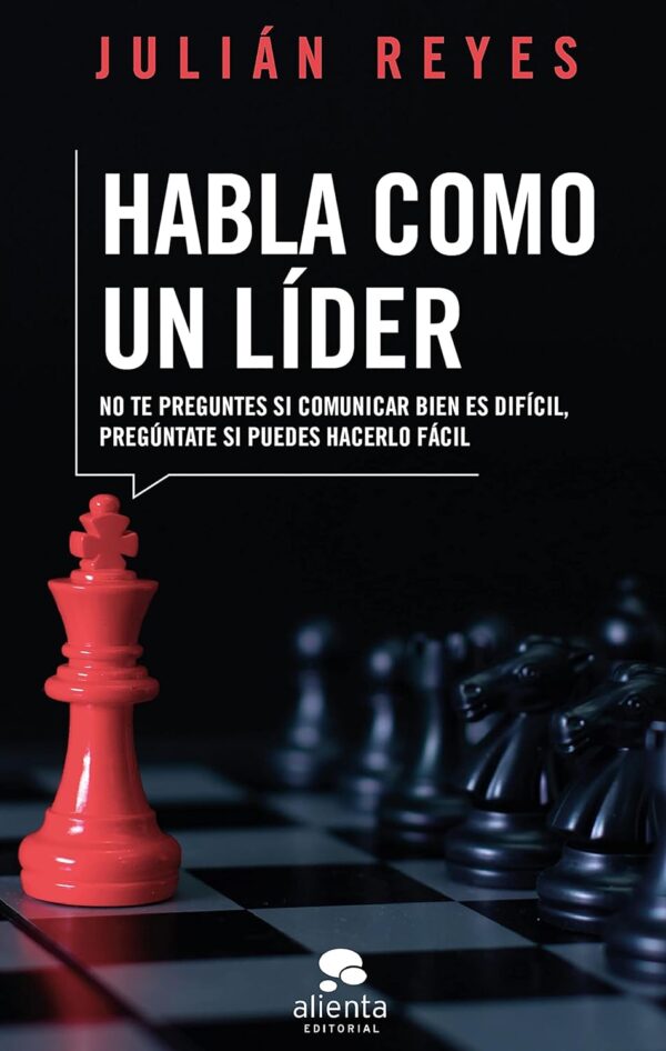 Habla como un líder: No preguntes si comunicar bien es difícil, pregúntate si puedes hacerlo fácil de Julián Reyes