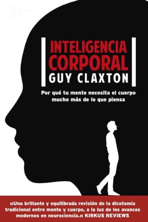 Inteligencia corporal: Por qué tu mente necesita el cuerpo mucho más de lo que piensa de Guy Claxton