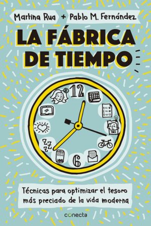 La fábrica de tiempo: Técnicas para optimizar el tesoro más preciado de la vida moderna de Martina Rua