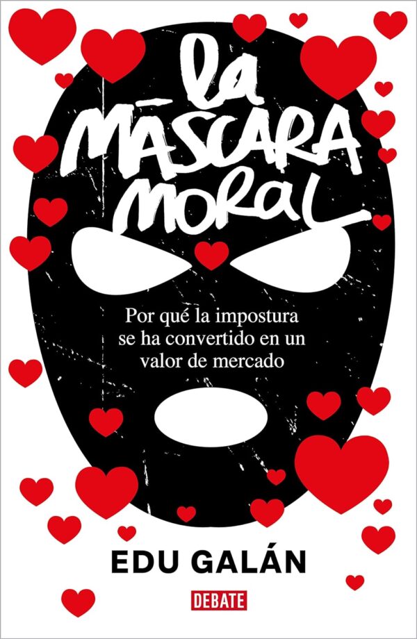 La máscara moral: Por qué la impostura se ha convertido en un valor de mercado de Edu Galán