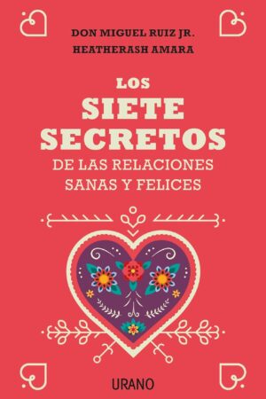 Los 7 secretos de las relaciones sanas y felices de Don Miguel Ruiz Jr.