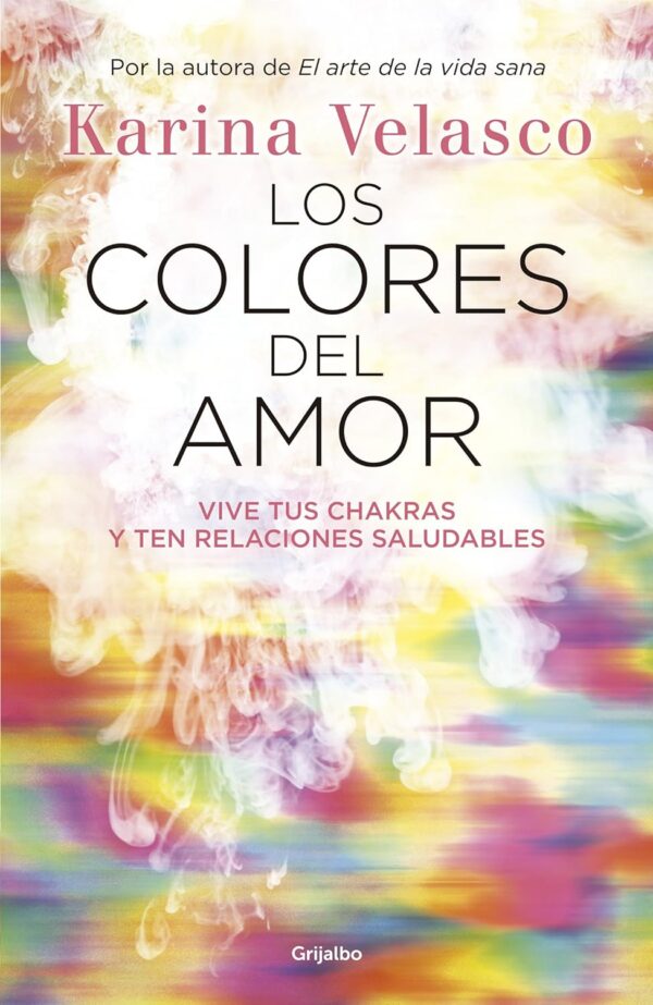 Los colores del amor: Vive tus chakras y ten relaciones saludables de Karina Velasco