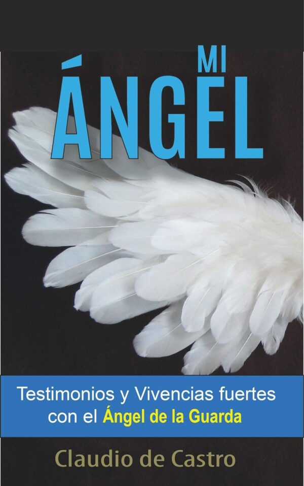 Mi Ángel: Testimonios y Vivencias Fuertes con el "Ángel de la Guarda" de Claudio de Castro