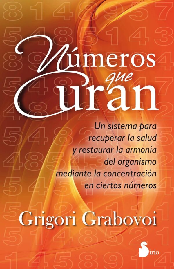 Números Que Curan: Un sistema para recuperar la salud y restaurar la armonía del organismo mediante la concentración en ciertos números de Grigori Grabovoi