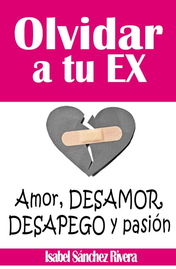 Olvidar a tu Ex: Amor, desamor, desapego y pasión de Isabel Sánchez Rivera