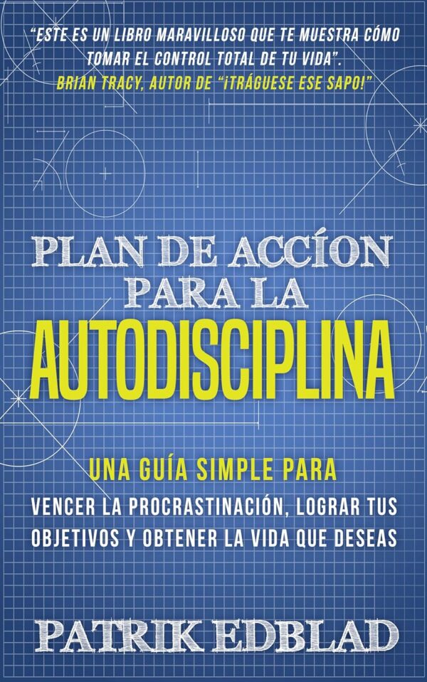 Plan de acción para la Autodisciplina: Una guía simple para vencer la procrastinación, lograr tus objetivos y obtener la vida que deseas de Patrik Edblad