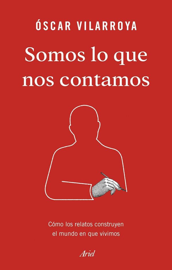 Somos lo que nos contamos: Cómo los relatos construyen el mundo en que vivimos de Óscar Vilarroya