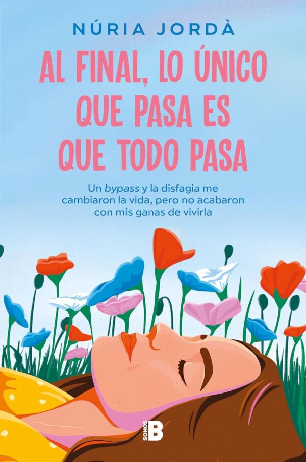 Al final, lo único que pasa es que todo pasa: Un bypass y la disfagia me cambiaron la vida, pero no acabaron con mis ganas de vivirla de Nuria Jordà