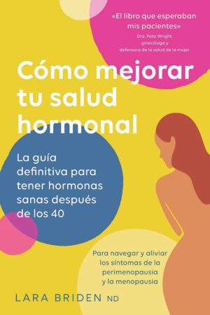 Cómo mejorar tu salud hormonal: La guía definitiva para tener hormonas sanas despues de los 40 de Lara Briden