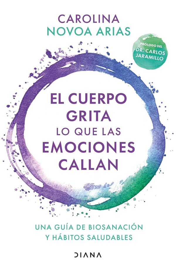 El cuerpo grita lo que las emociones callan: Una guía de biosanación y hábitos saludables de Carolina Novoa Arias