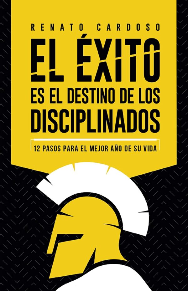 El éxito es el destino de los disciplinados: 12 pasos para el mejor año de su vida de Renato Cardoso